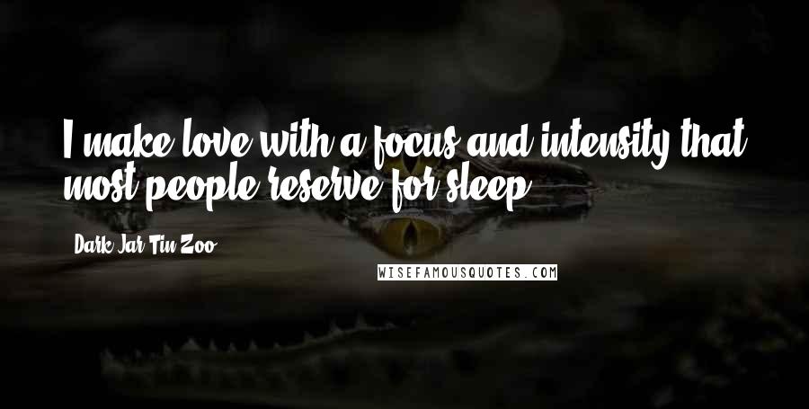 Dark Jar Tin Zoo Quotes: I make love with a focus and intensity that most people reserve for sleep.