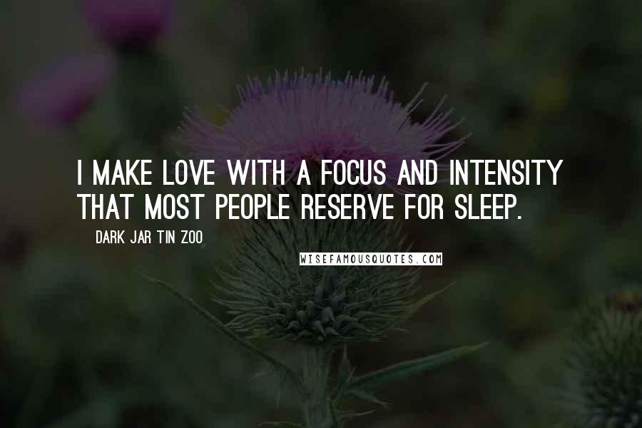 Dark Jar Tin Zoo Quotes: I make love with a focus and intensity that most people reserve for sleep.