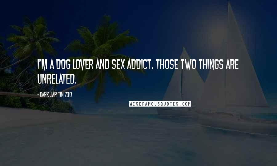 Dark Jar Tin Zoo Quotes: I'm a dog lover and sex addict. Those two things are unrelated.