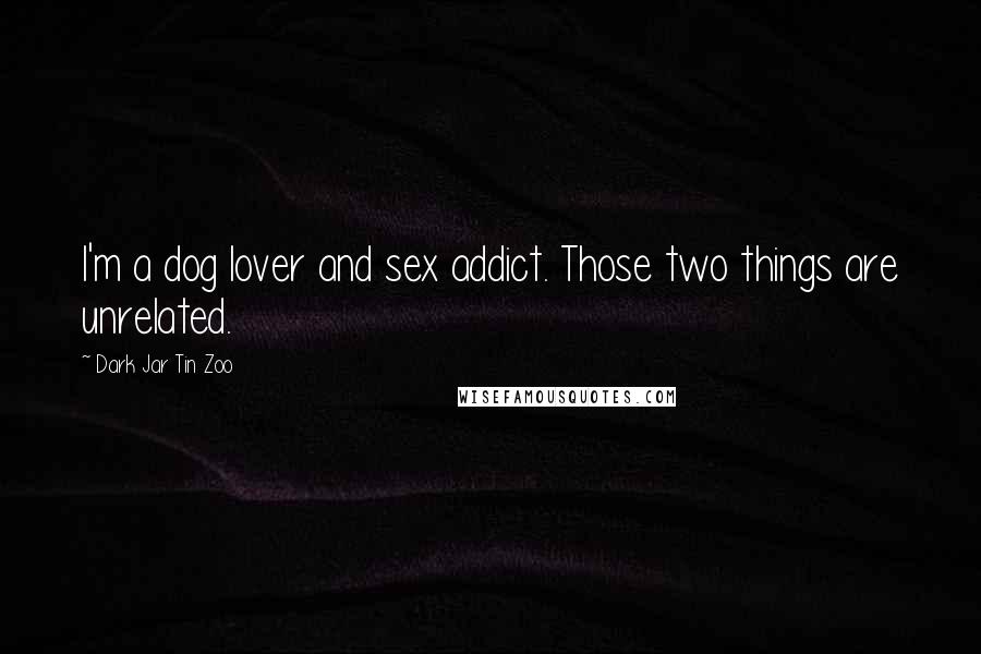 Dark Jar Tin Zoo Quotes: I'm a dog lover and sex addict. Those two things are unrelated.