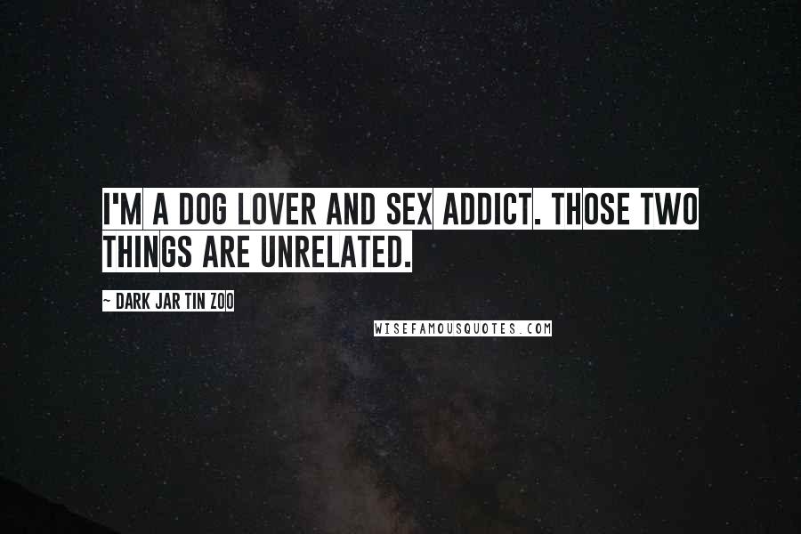 Dark Jar Tin Zoo Quotes: I'm a dog lover and sex addict. Those two things are unrelated.