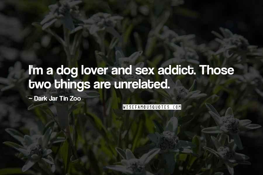 Dark Jar Tin Zoo Quotes: I'm a dog lover and sex addict. Those two things are unrelated.