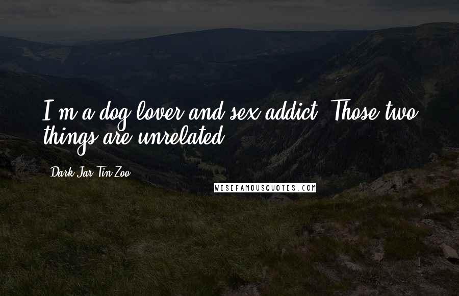 Dark Jar Tin Zoo Quotes: I'm a dog lover and sex addict. Those two things are unrelated.