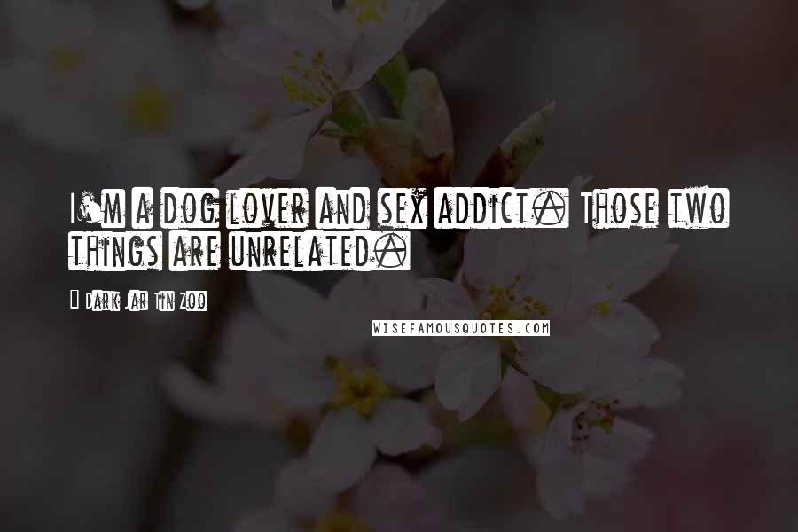 Dark Jar Tin Zoo Quotes: I'm a dog lover and sex addict. Those two things are unrelated.