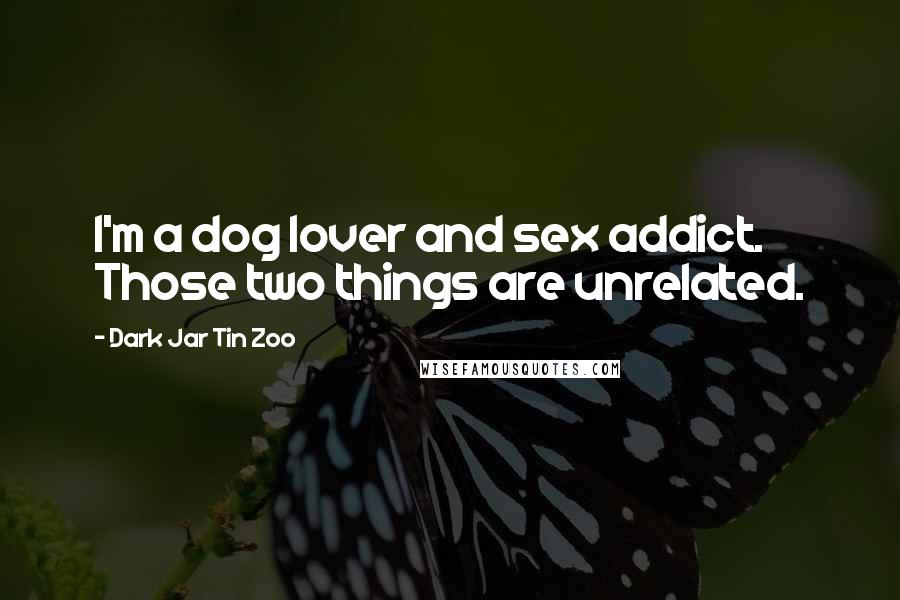 Dark Jar Tin Zoo Quotes: I'm a dog lover and sex addict. Those two things are unrelated.