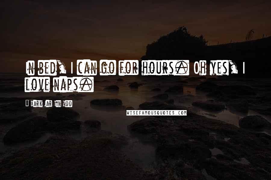 Dark Jar Tin Zoo Quotes: In bed, I can go for hours. Oh yes, I love naps.