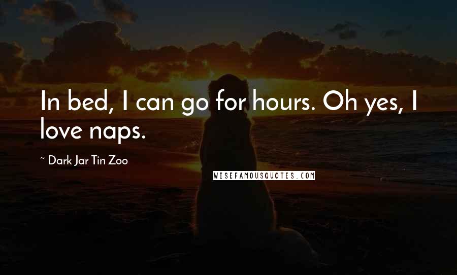 Dark Jar Tin Zoo Quotes: In bed, I can go for hours. Oh yes, I love naps.