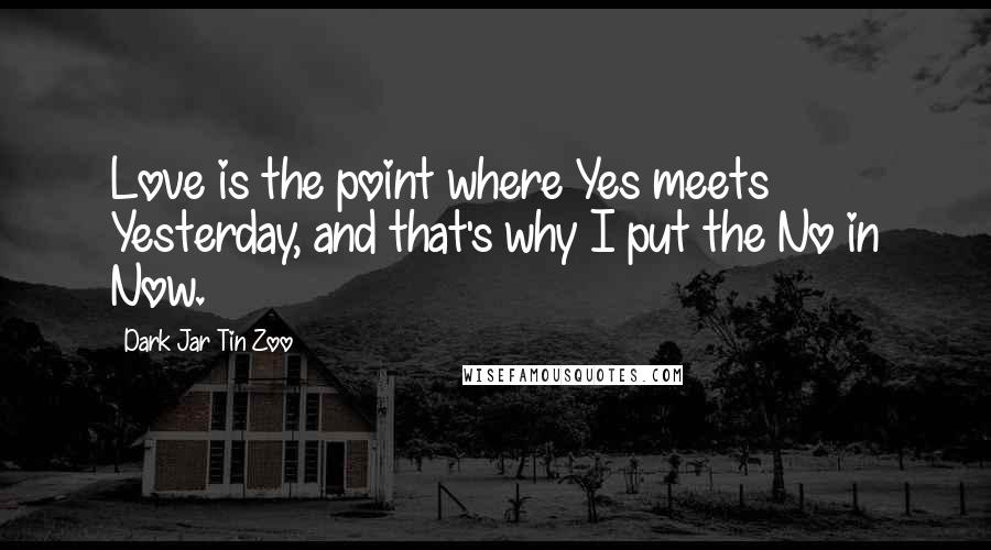 Dark Jar Tin Zoo Quotes: Love is the point where Yes meets Yesterday, and that's why I put the No in Now.