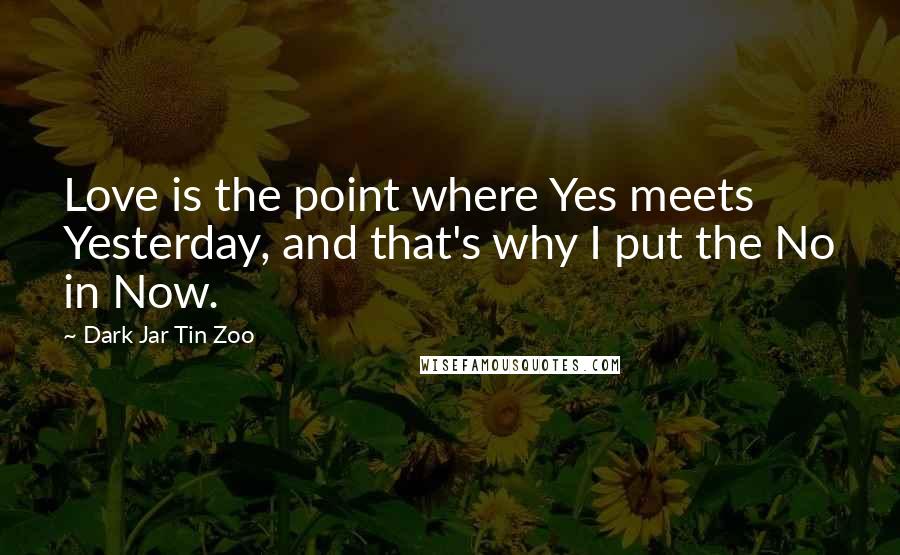 Dark Jar Tin Zoo Quotes: Love is the point where Yes meets Yesterday, and that's why I put the No in Now.
