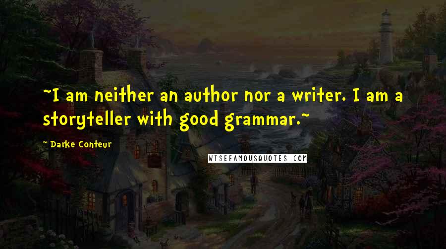 Darke Conteur Quotes: ~I am neither an author nor a writer. I am a storyteller with good grammar.~