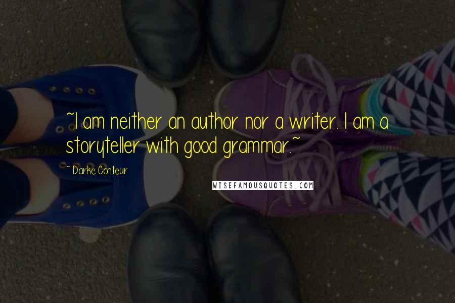 Darke Conteur Quotes: ~I am neither an author nor a writer. I am a storyteller with good grammar.~