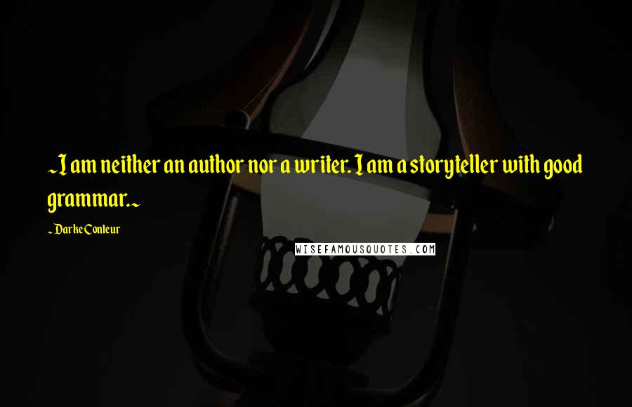 Darke Conteur Quotes: ~I am neither an author nor a writer. I am a storyteller with good grammar.~