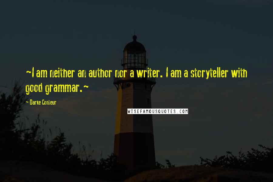 Darke Conteur Quotes: ~I am neither an author nor a writer. I am a storyteller with good grammar.~
