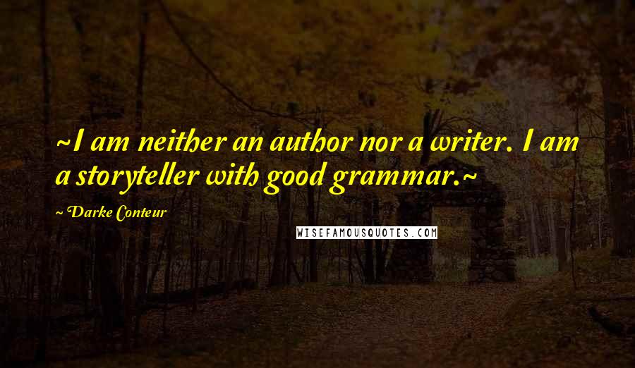Darke Conteur Quotes: ~I am neither an author nor a writer. I am a storyteller with good grammar.~