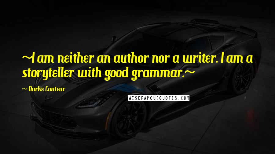 Darke Conteur Quotes: ~I am neither an author nor a writer. I am a storyteller with good grammar.~