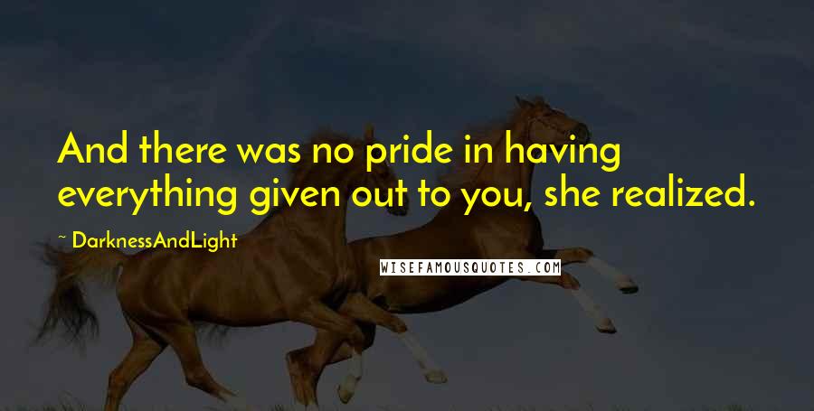 DarknessAndLight Quotes: And there was no pride in having everything given out to you, she realized.