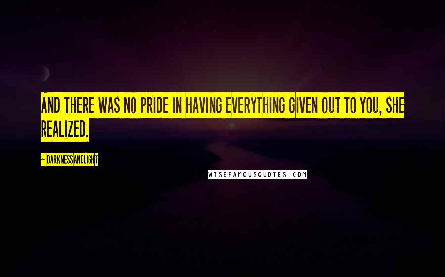 DarknessAndLight Quotes: And there was no pride in having everything given out to you, she realized.