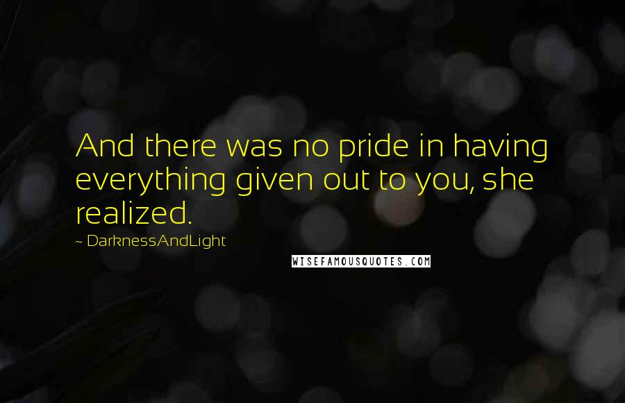 DarknessAndLight Quotes: And there was no pride in having everything given out to you, she realized.