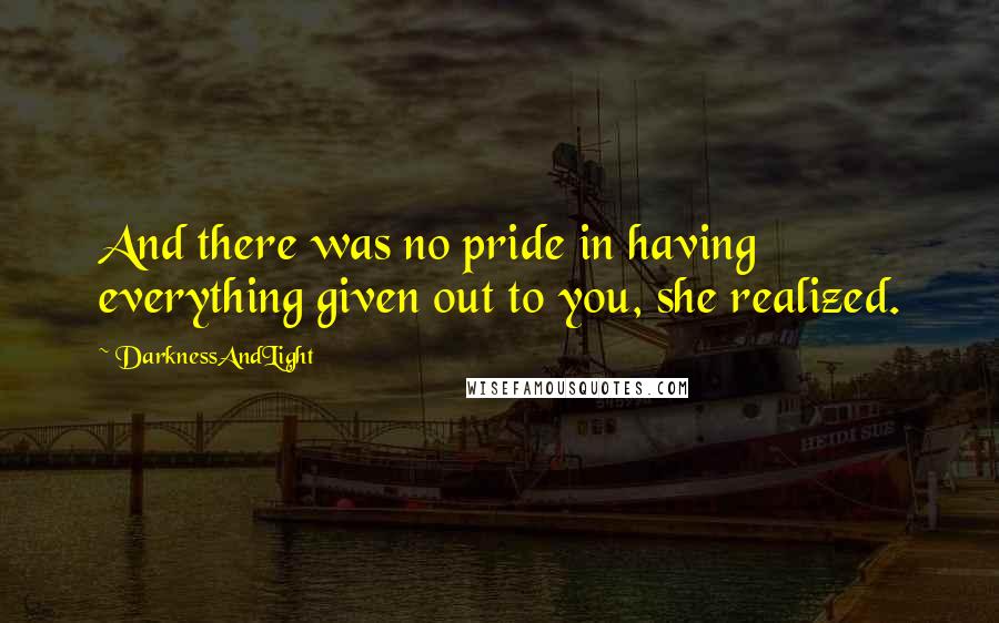 DarknessAndLight Quotes: And there was no pride in having everything given out to you, she realized.