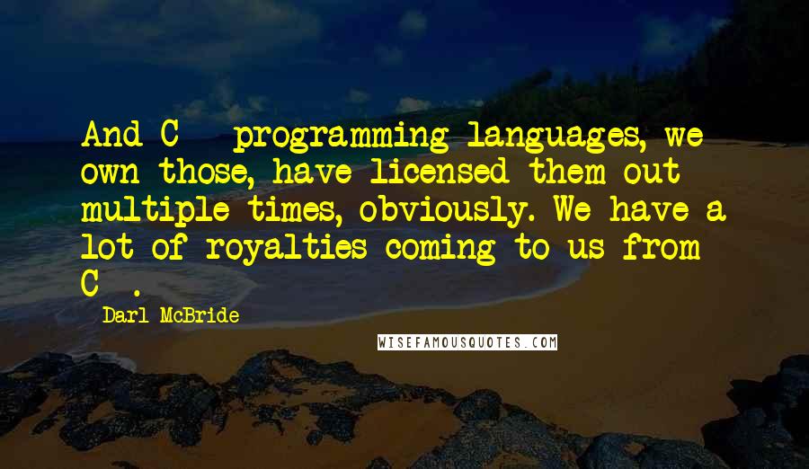 Darl McBride Quotes: And C++ programming languages, we own those, have licensed them out multiple times, obviously. We have a lot of royalties coming to us from C++.