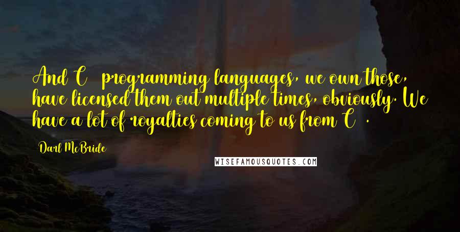 Darl McBride Quotes: And C++ programming languages, we own those, have licensed them out multiple times, obviously. We have a lot of royalties coming to us from C++.