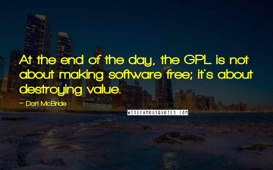 Darl McBride Quotes: At the end of the day, the GPL is not about making software free; it's about destroying value.