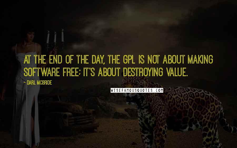 Darl McBride Quotes: At the end of the day, the GPL is not about making software free; it's about destroying value.