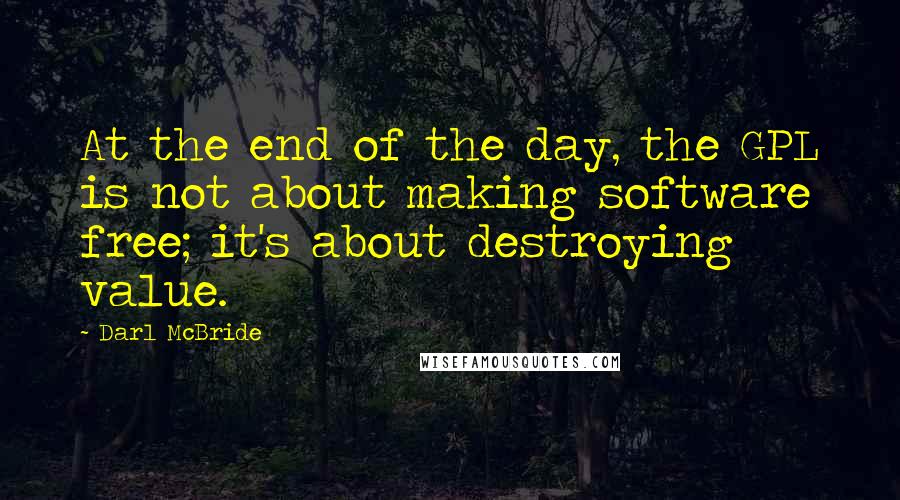 Darl McBride Quotes: At the end of the day, the GPL is not about making software free; it's about destroying value.