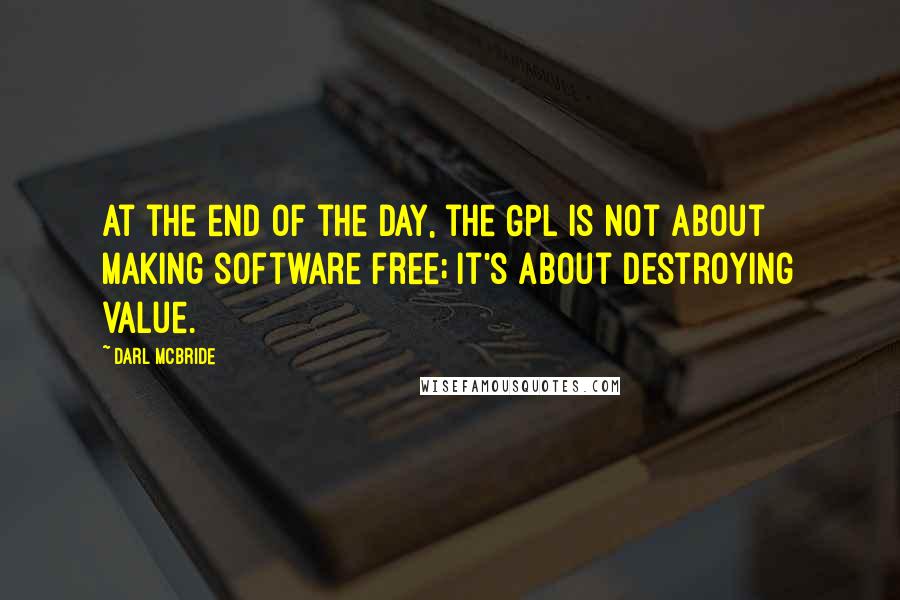 Darl McBride Quotes: At the end of the day, the GPL is not about making software free; it's about destroying value.