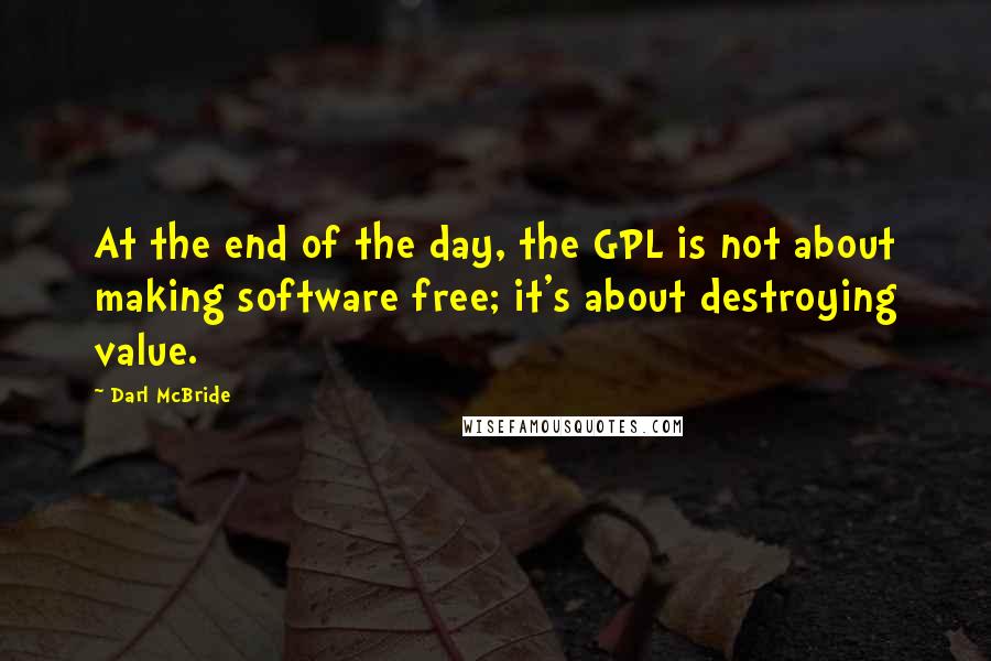 Darl McBride Quotes: At the end of the day, the GPL is not about making software free; it's about destroying value.