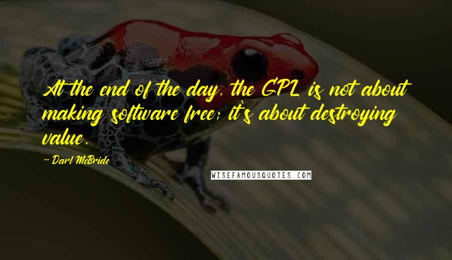 Darl McBride Quotes: At the end of the day, the GPL is not about making software free; it's about destroying value.