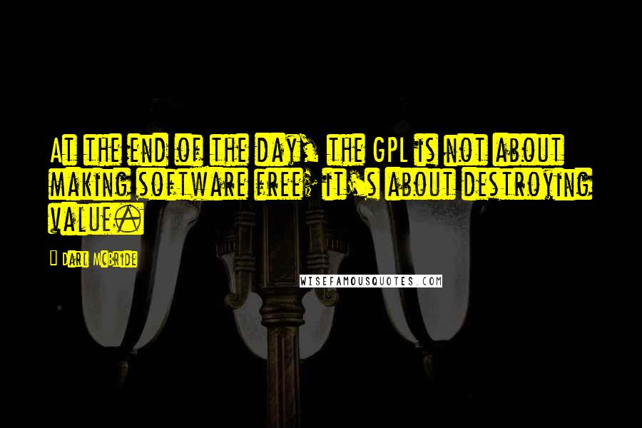 Darl McBride Quotes: At the end of the day, the GPL is not about making software free; it's about destroying value.