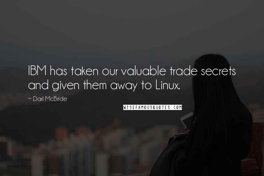 Darl McBride Quotes: IBM has taken our valuable trade secrets and given them away to Linux.