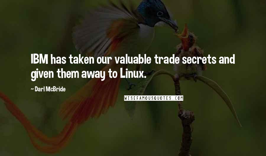 Darl McBride Quotes: IBM has taken our valuable trade secrets and given them away to Linux.