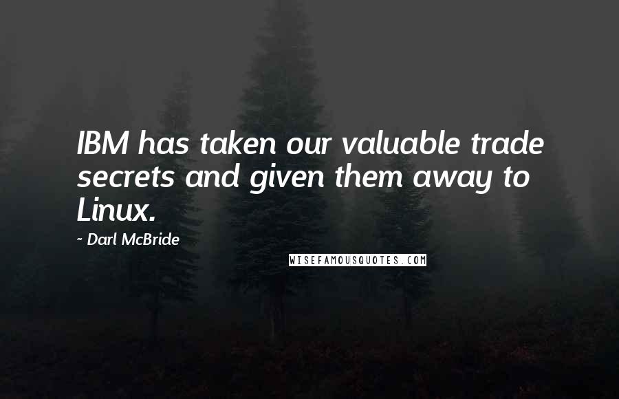 Darl McBride Quotes: IBM has taken our valuable trade secrets and given them away to Linux.