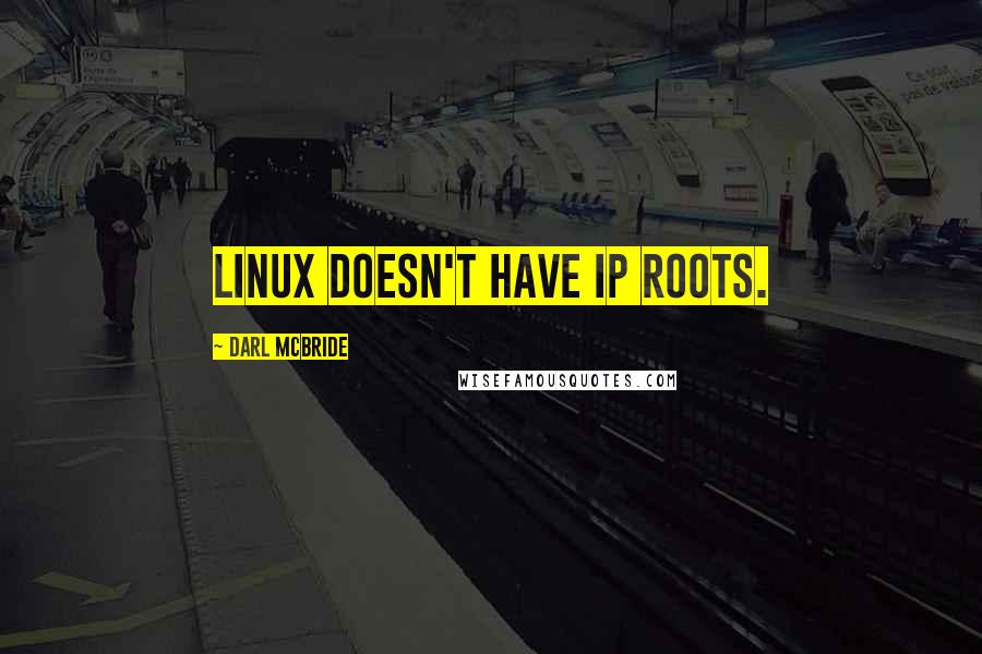 Darl McBride Quotes: Linux doesn't have IP roots.