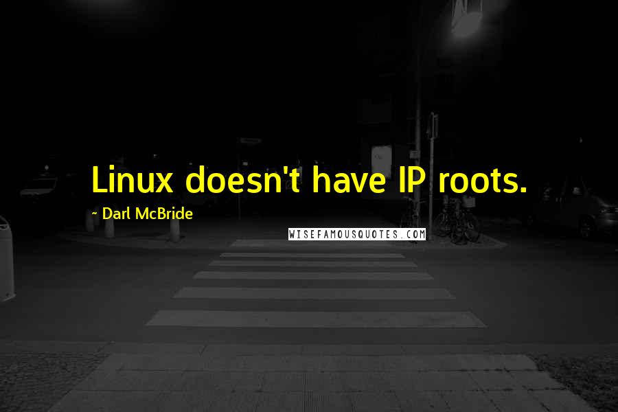 Darl McBride Quotes: Linux doesn't have IP roots.