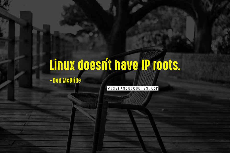 Darl McBride Quotes: Linux doesn't have IP roots.