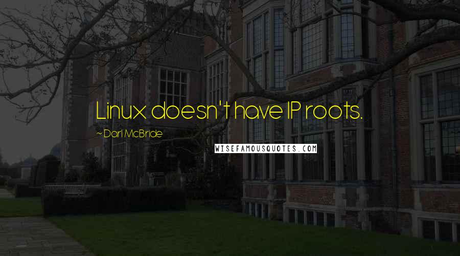 Darl McBride Quotes: Linux doesn't have IP roots.