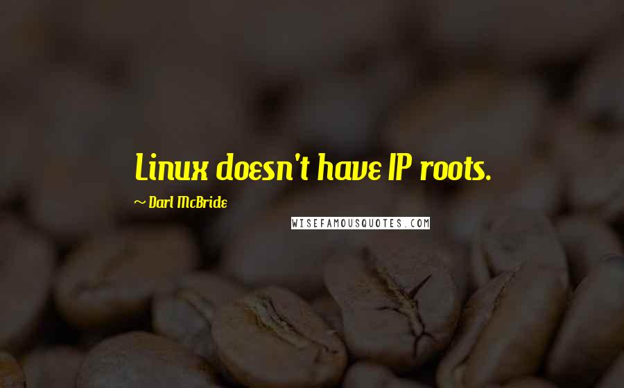 Darl McBride Quotes: Linux doesn't have IP roots.