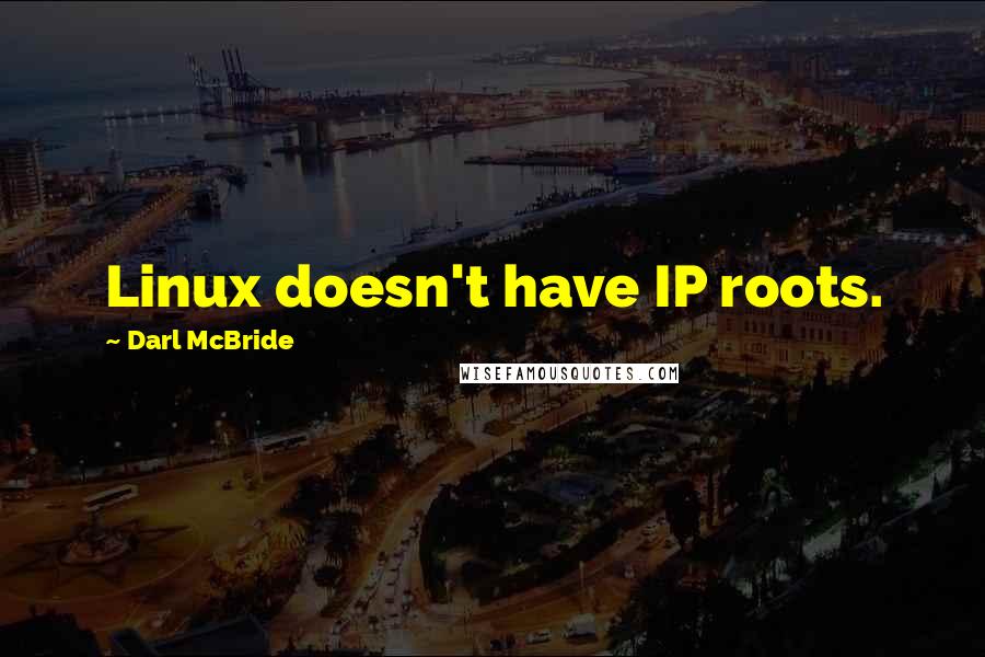 Darl McBride Quotes: Linux doesn't have IP roots.