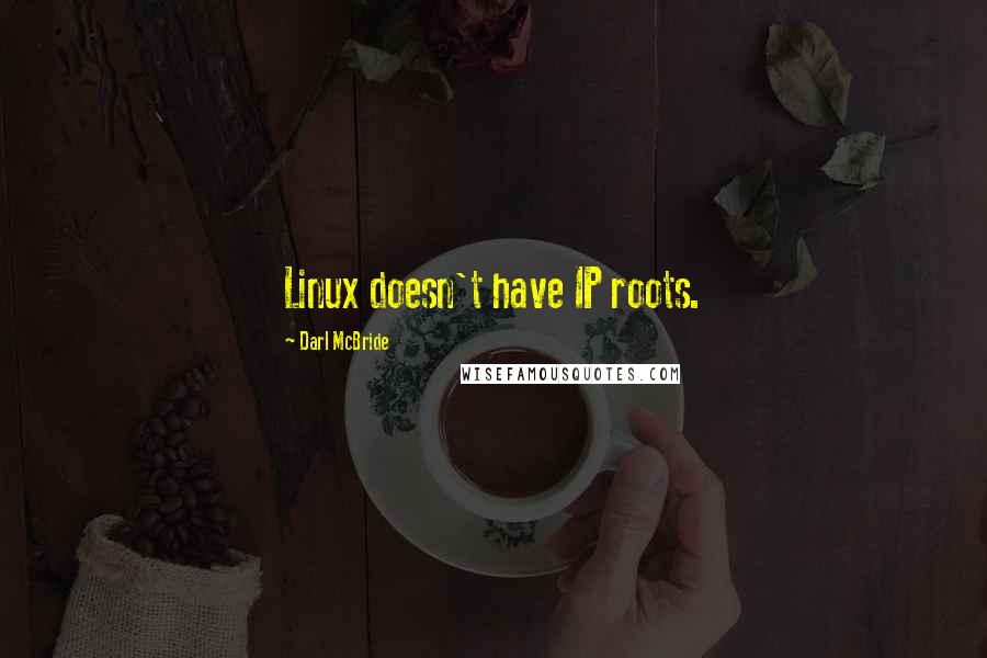 Darl McBride Quotes: Linux doesn't have IP roots.