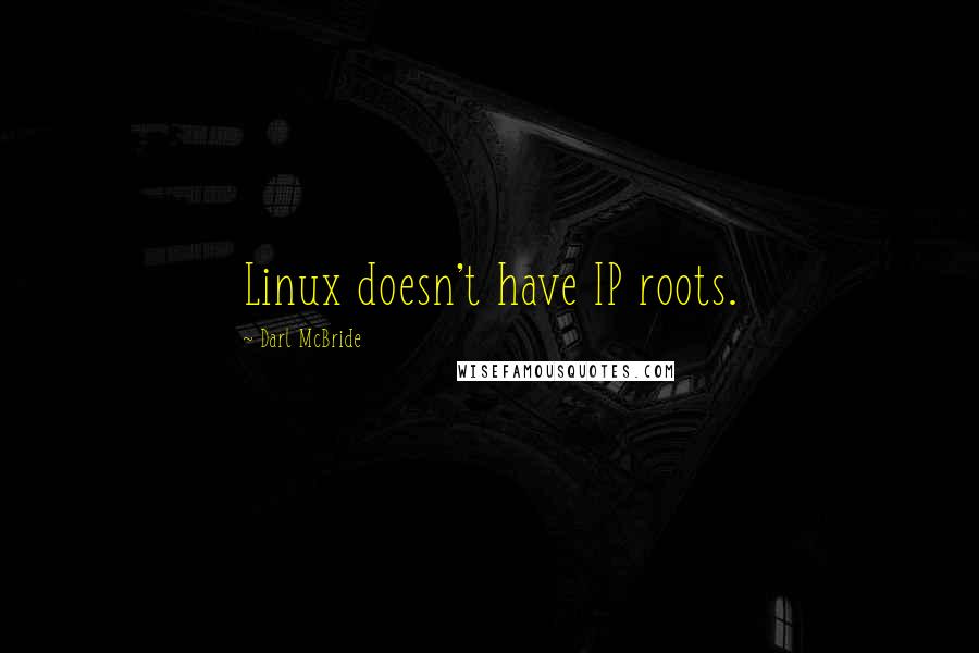 Darl McBride Quotes: Linux doesn't have IP roots.