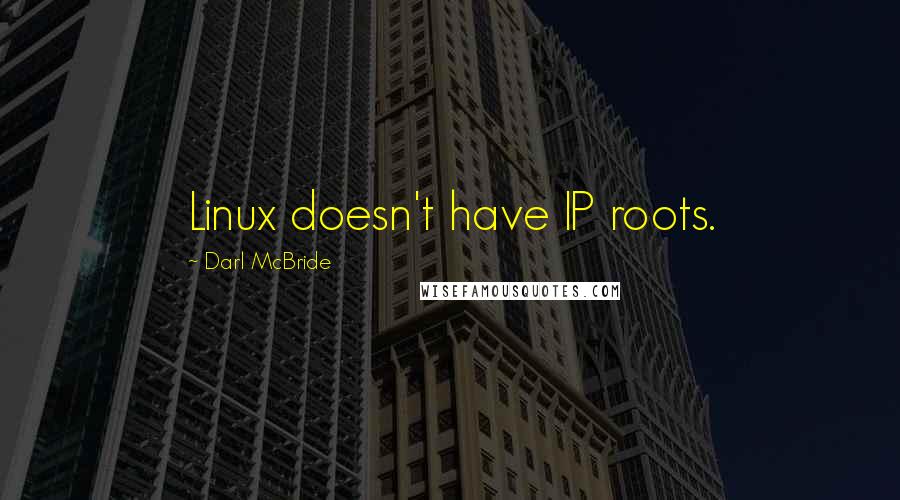 Darl McBride Quotes: Linux doesn't have IP roots.