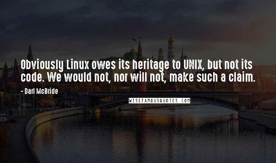 Darl McBride Quotes: Obviously Linux owes its heritage to UNIX, but not its code. We would not, nor will not, make such a claim.