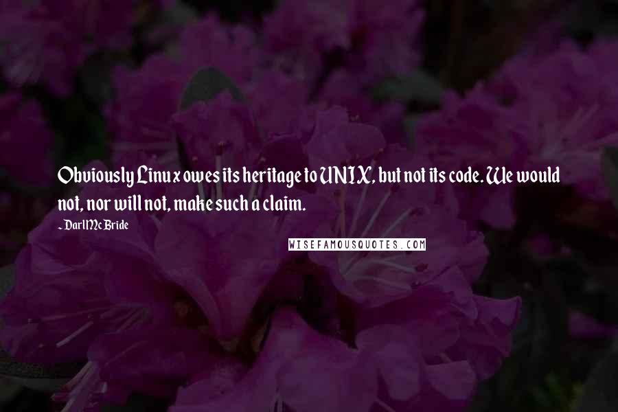 Darl McBride Quotes: Obviously Linux owes its heritage to UNIX, but not its code. We would not, nor will not, make such a claim.