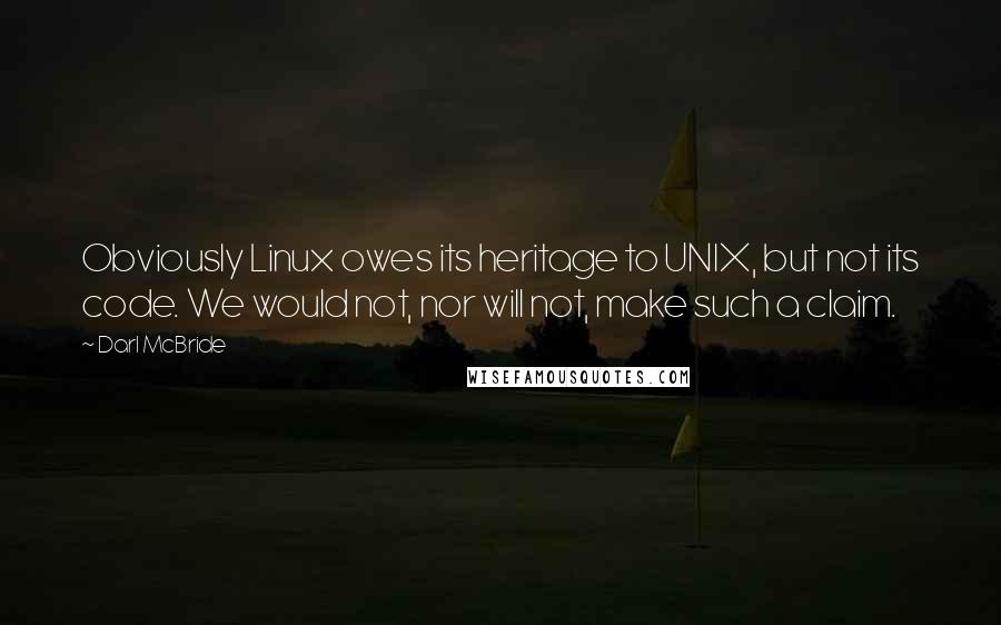 Darl McBride Quotes: Obviously Linux owes its heritage to UNIX, but not its code. We would not, nor will not, make such a claim.