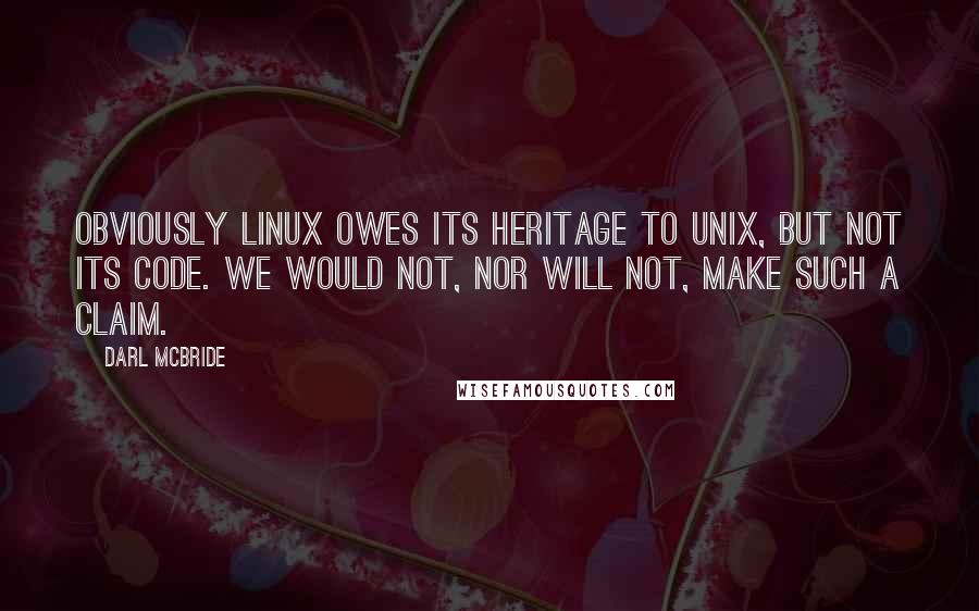 Darl McBride Quotes: Obviously Linux owes its heritage to UNIX, but not its code. We would not, nor will not, make such a claim.