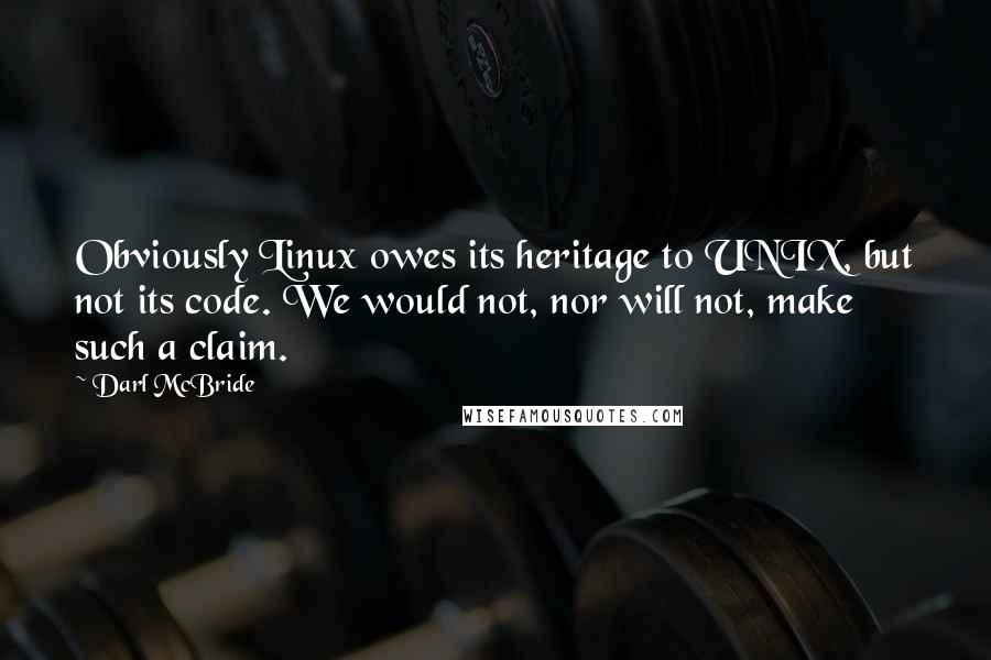 Darl McBride Quotes: Obviously Linux owes its heritage to UNIX, but not its code. We would not, nor will not, make such a claim.