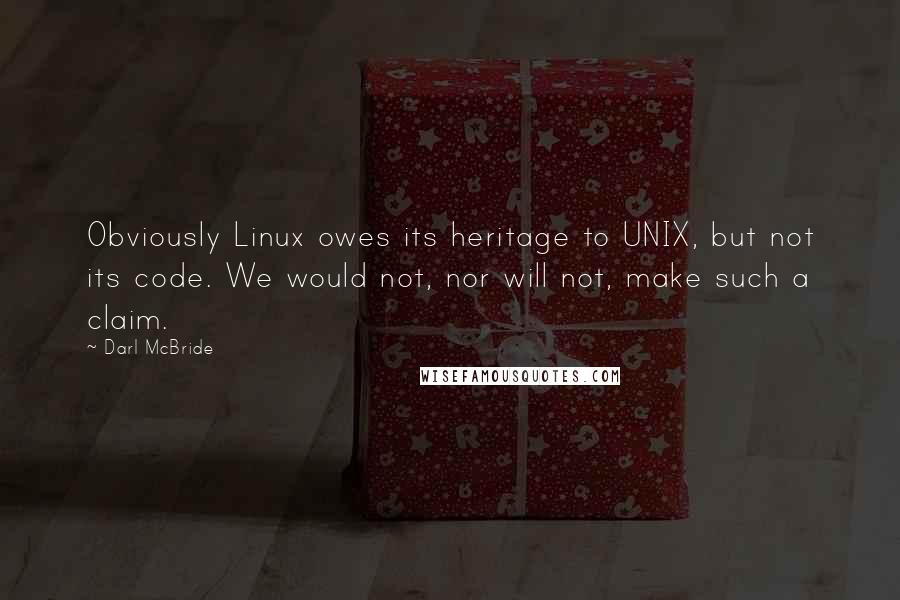 Darl McBride Quotes: Obviously Linux owes its heritage to UNIX, but not its code. We would not, nor will not, make such a claim.